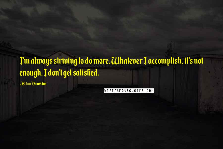 Brian Dawkins Quotes: I'm always striving to do more. Whatever I accomplish, it's not enough. I don't get satisfied.