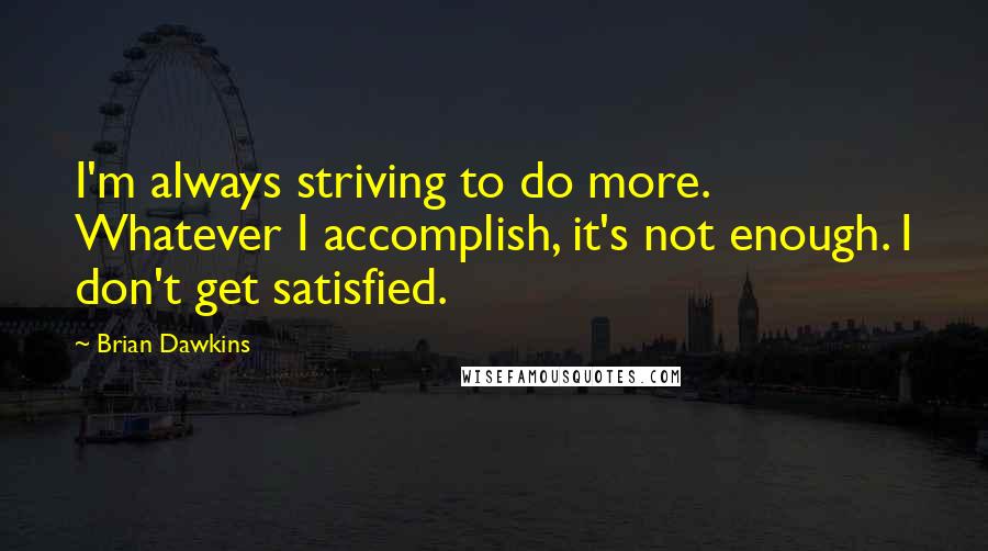 Brian Dawkins Quotes: I'm always striving to do more. Whatever I accomplish, it's not enough. I don't get satisfied.