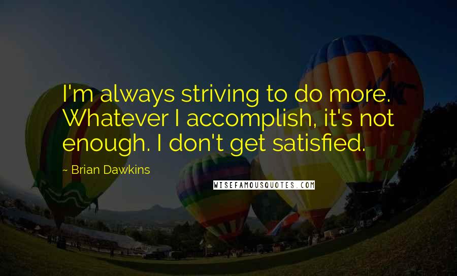 Brian Dawkins Quotes: I'm always striving to do more. Whatever I accomplish, it's not enough. I don't get satisfied.