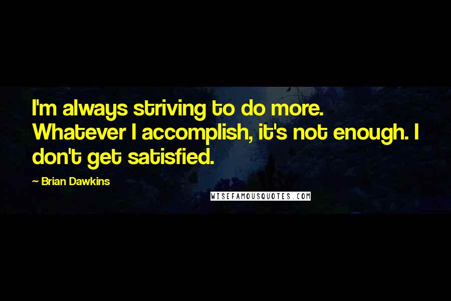 Brian Dawkins Quotes: I'm always striving to do more. Whatever I accomplish, it's not enough. I don't get satisfied.