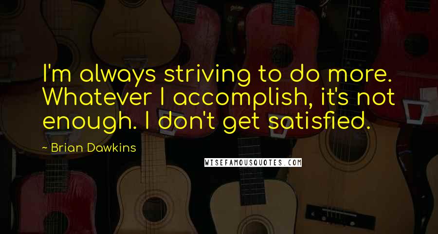 Brian Dawkins Quotes: I'm always striving to do more. Whatever I accomplish, it's not enough. I don't get satisfied.