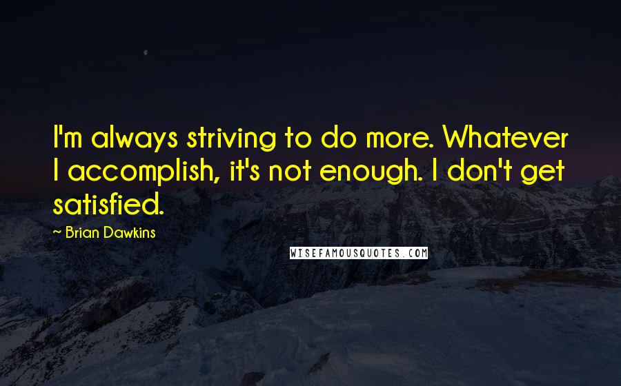 Brian Dawkins Quotes: I'm always striving to do more. Whatever I accomplish, it's not enough. I don't get satisfied.