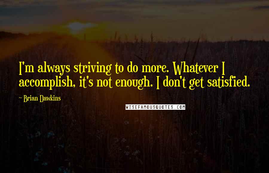 Brian Dawkins Quotes: I'm always striving to do more. Whatever I accomplish, it's not enough. I don't get satisfied.