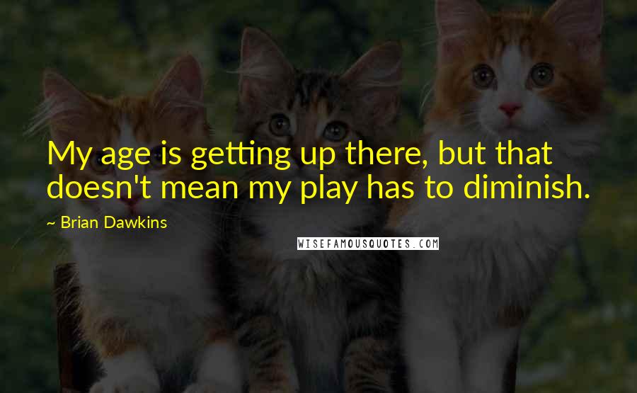 Brian Dawkins Quotes: My age is getting up there, but that doesn't mean my play has to diminish.