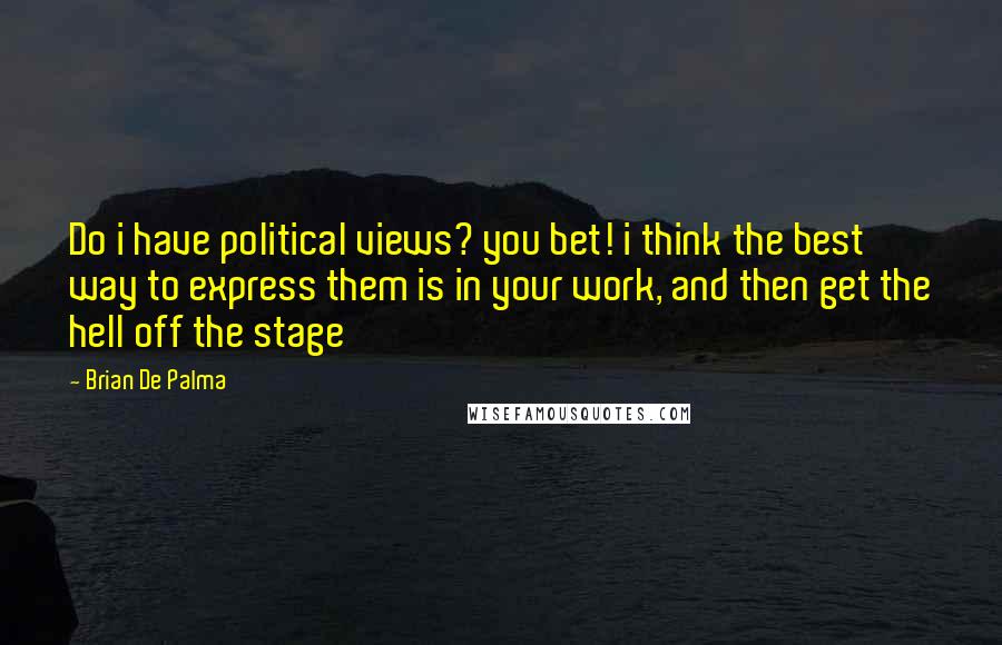 Brian De Palma Quotes: Do i have political views? you bet! i think the best way to express them is in your work, and then get the hell off the stage