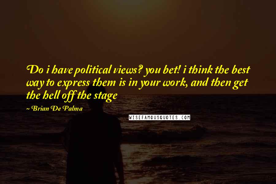 Brian De Palma Quotes: Do i have political views? you bet! i think the best way to express them is in your work, and then get the hell off the stage