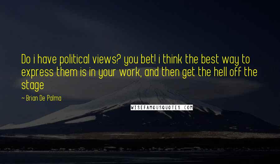 Brian De Palma Quotes: Do i have political views? you bet! i think the best way to express them is in your work, and then get the hell off the stage