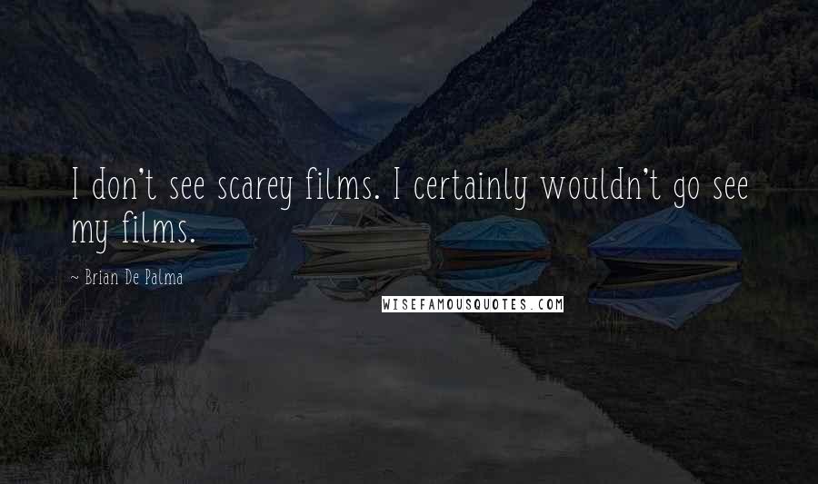 Brian De Palma Quotes: I don't see scarey films. I certainly wouldn't go see my films.