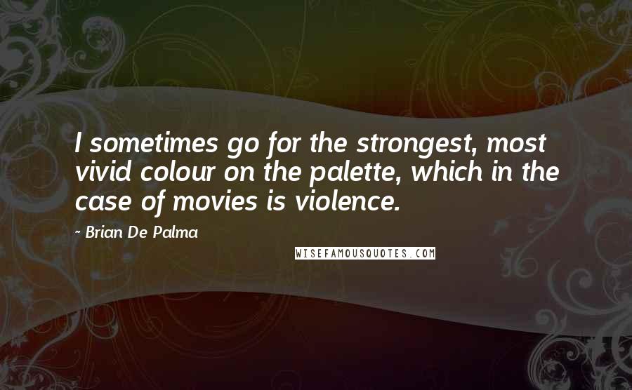 Brian De Palma Quotes: I sometimes go for the strongest, most vivid colour on the palette, which in the case of movies is violence.
