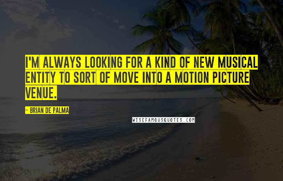 Brian De Palma Quotes: I'm always looking for a kind of new musical entity to sort of move into a motion picture venue.