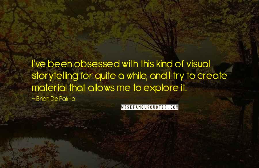 Brian De Palma Quotes: I've been obsessed with this kind of visual storytelling for quite a while, and I try to create material that allows me to explore it.