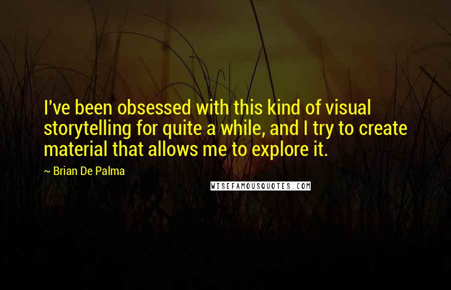 Brian De Palma Quotes: I've been obsessed with this kind of visual storytelling for quite a while, and I try to create material that allows me to explore it.