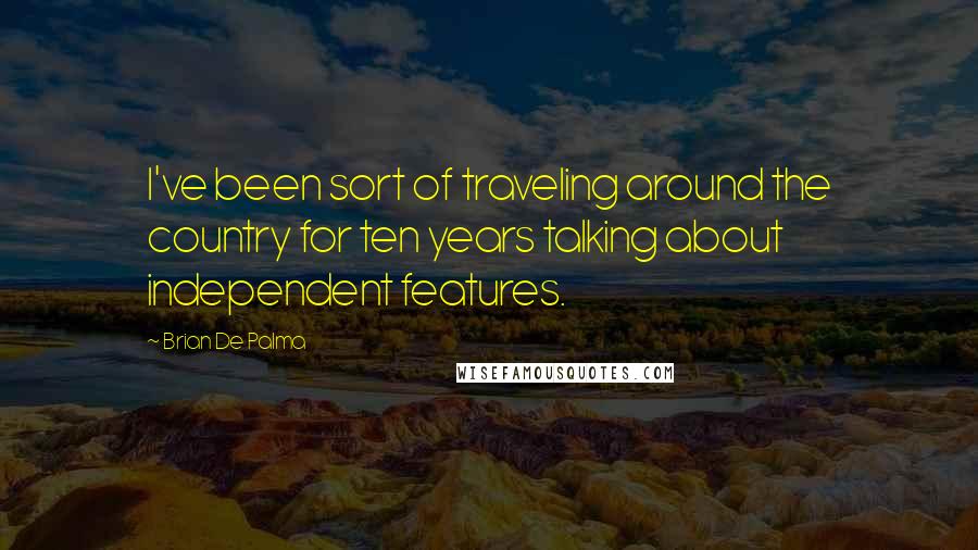 Brian De Palma Quotes: I've been sort of traveling around the country for ten years talking about independent features.