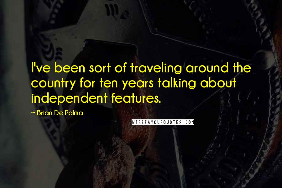 Brian De Palma Quotes: I've been sort of traveling around the country for ten years talking about independent features.