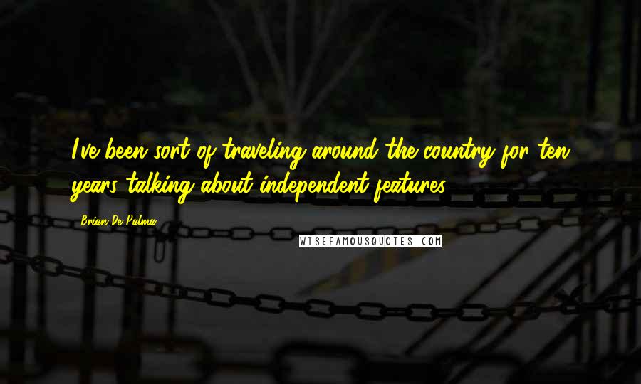 Brian De Palma Quotes: I've been sort of traveling around the country for ten years talking about independent features.