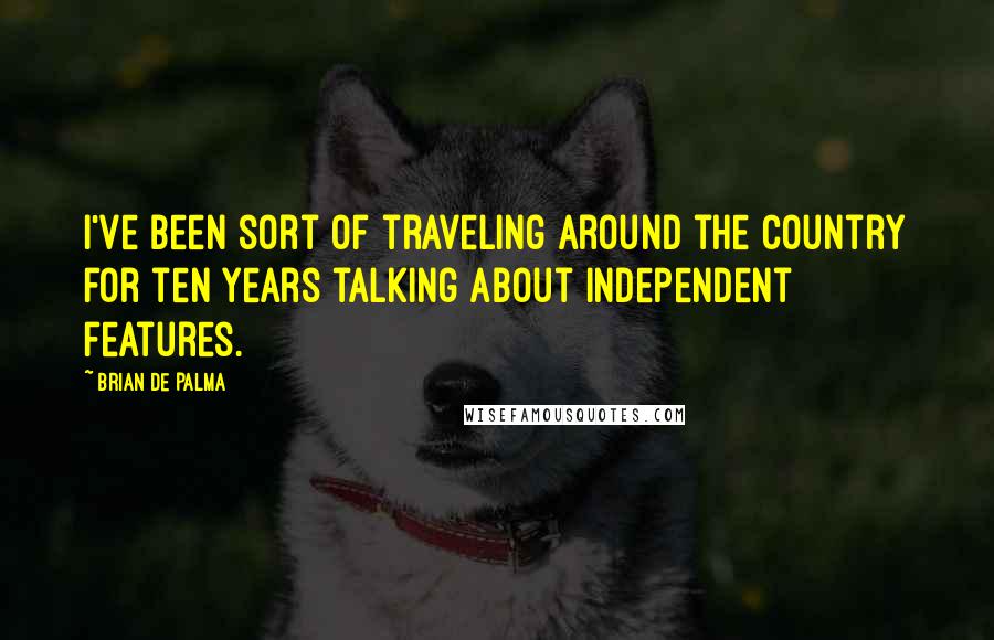Brian De Palma Quotes: I've been sort of traveling around the country for ten years talking about independent features.