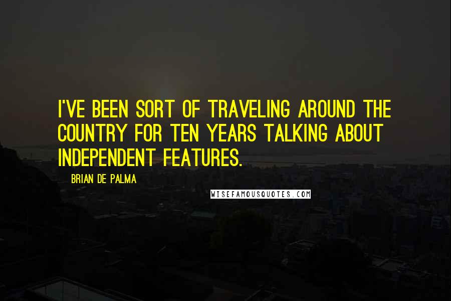 Brian De Palma Quotes: I've been sort of traveling around the country for ten years talking about independent features.