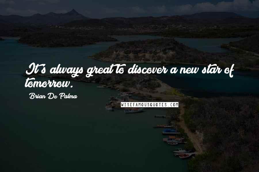 Brian De Palma Quotes: It's always great to discover a new star of tomorrow.