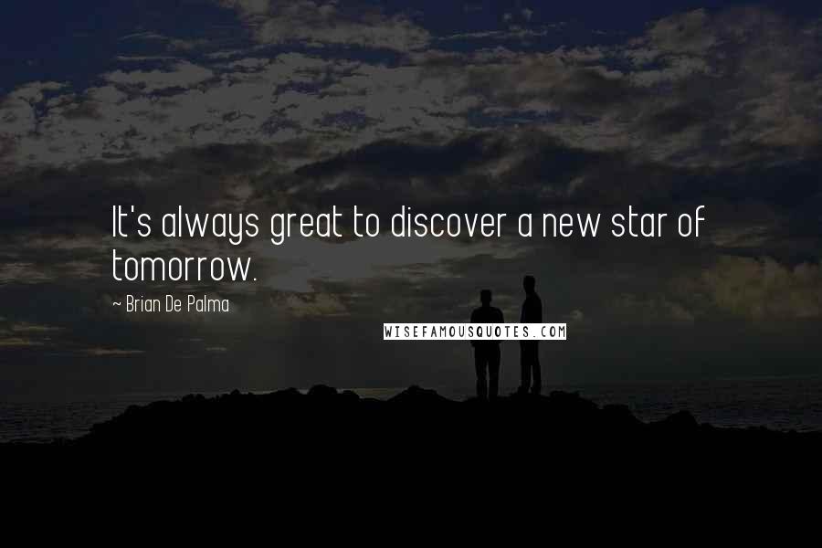 Brian De Palma Quotes: It's always great to discover a new star of tomorrow.