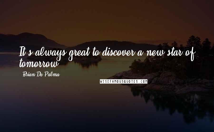 Brian De Palma Quotes: It's always great to discover a new star of tomorrow.