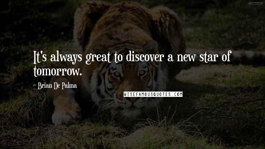 Brian De Palma Quotes: It's always great to discover a new star of tomorrow.