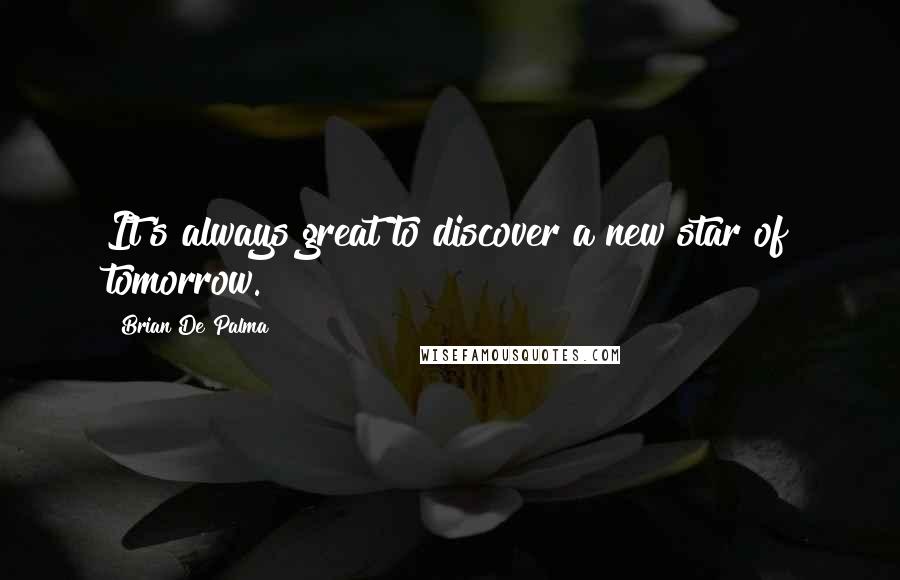 Brian De Palma Quotes: It's always great to discover a new star of tomorrow.