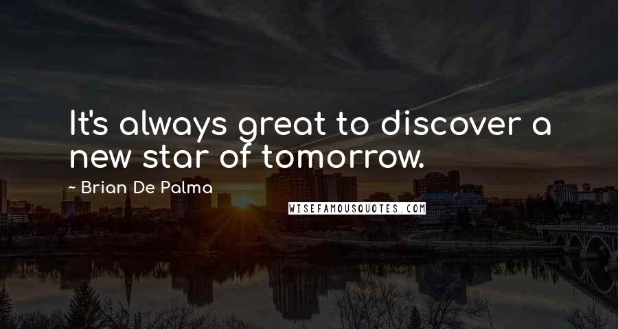 Brian De Palma Quotes: It's always great to discover a new star of tomorrow.