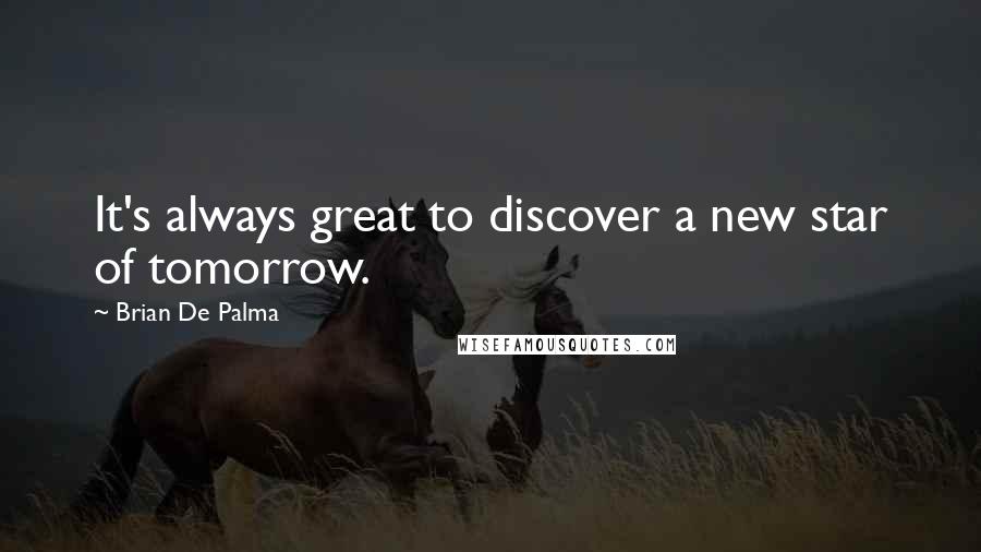 Brian De Palma Quotes: It's always great to discover a new star of tomorrow.