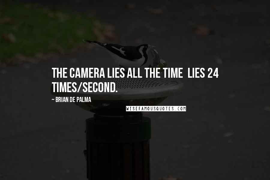 Brian De Palma Quotes: The camera lies all the time  lies 24 times/second.