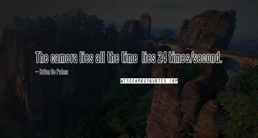 Brian De Palma Quotes: The camera lies all the time  lies 24 times/second.