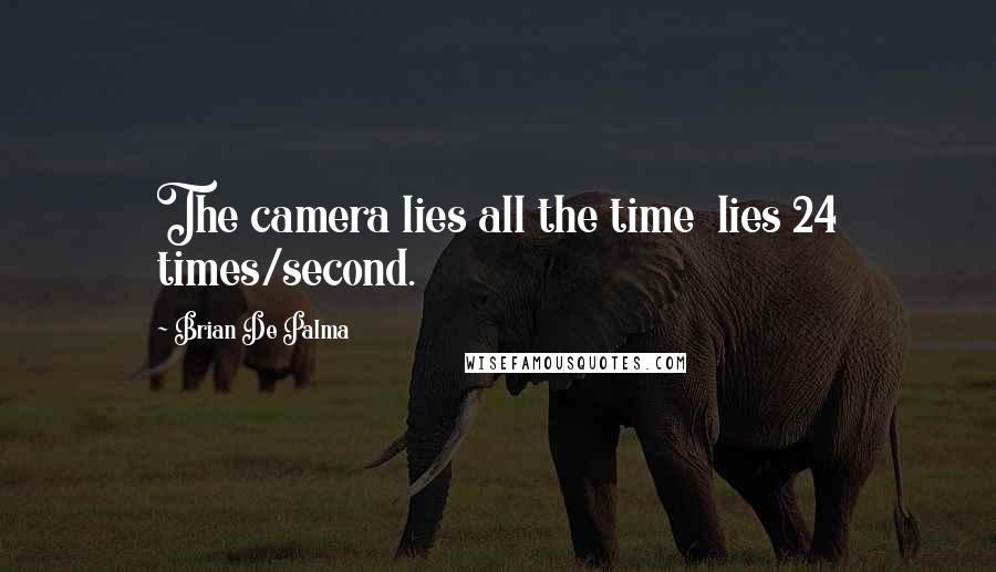 Brian De Palma Quotes: The camera lies all the time  lies 24 times/second.