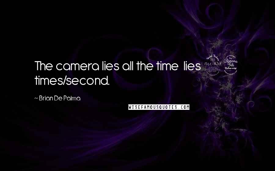 Brian De Palma Quotes: The camera lies all the time  lies 24 times/second.
