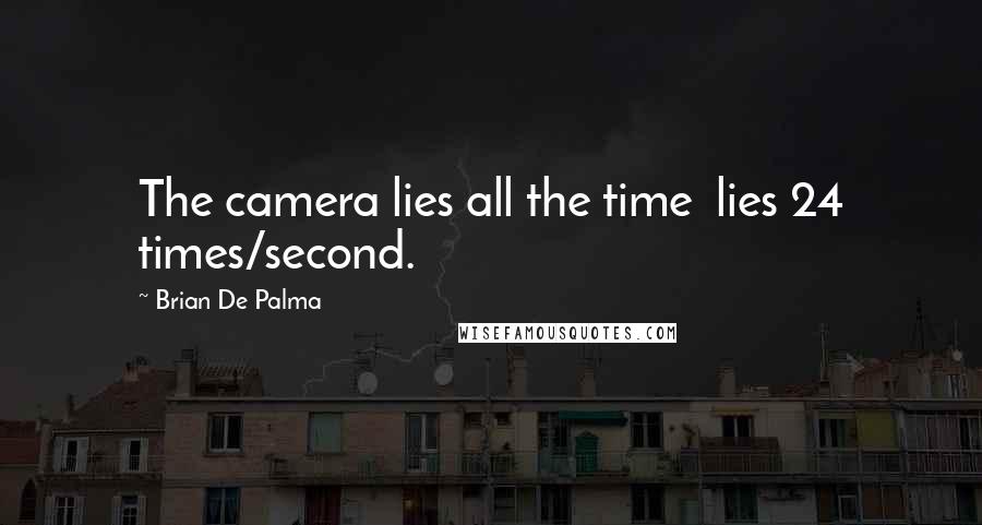 Brian De Palma Quotes: The camera lies all the time  lies 24 times/second.