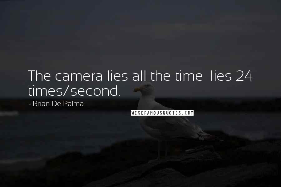 Brian De Palma Quotes: The camera lies all the time  lies 24 times/second.