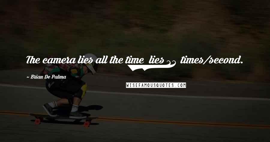 Brian De Palma Quotes: The camera lies all the time  lies 24 times/second.