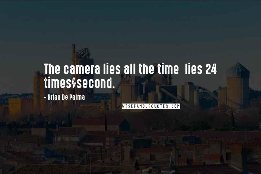Brian De Palma Quotes: The camera lies all the time  lies 24 times/second.