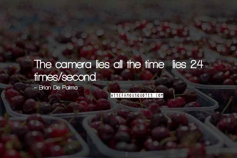 Brian De Palma Quotes: The camera lies all the time  lies 24 times/second.