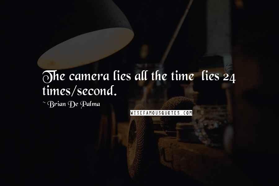Brian De Palma Quotes: The camera lies all the time  lies 24 times/second.