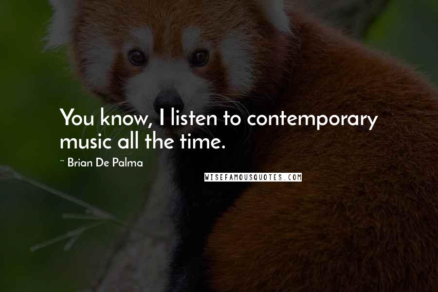 Brian De Palma Quotes: You know, I listen to contemporary music all the time.