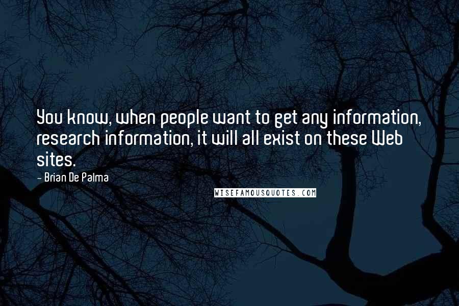 Brian De Palma Quotes: You know, when people want to get any information, research information, it will all exist on these Web sites.