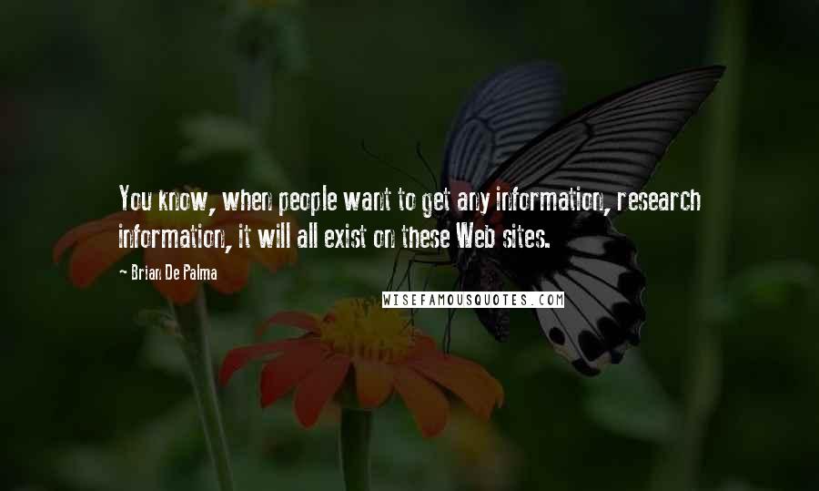 Brian De Palma Quotes: You know, when people want to get any information, research information, it will all exist on these Web sites.