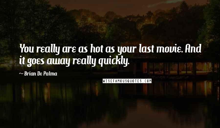 Brian De Palma Quotes: You really are as hot as your last movie. And it goes away really quickly.