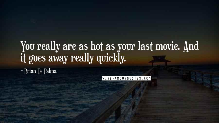 Brian De Palma Quotes: You really are as hot as your last movie. And it goes away really quickly.