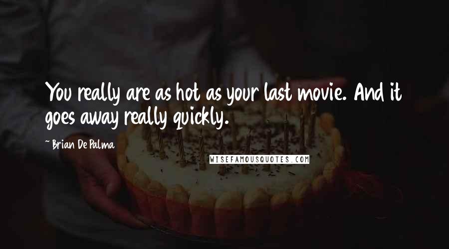 Brian De Palma Quotes: You really are as hot as your last movie. And it goes away really quickly.