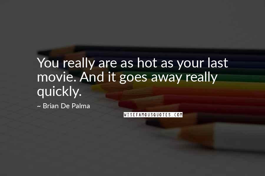 Brian De Palma Quotes: You really are as hot as your last movie. And it goes away really quickly.