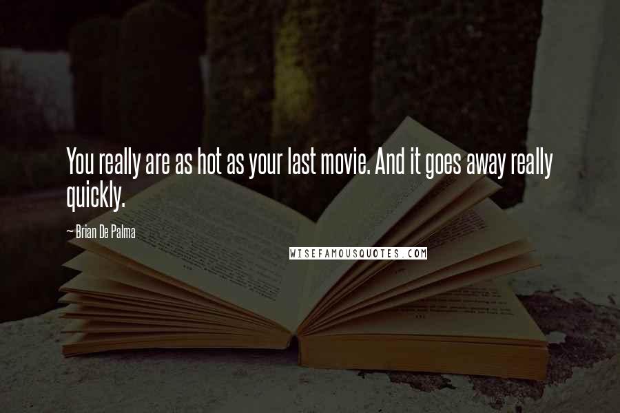 Brian De Palma Quotes: You really are as hot as your last movie. And it goes away really quickly.