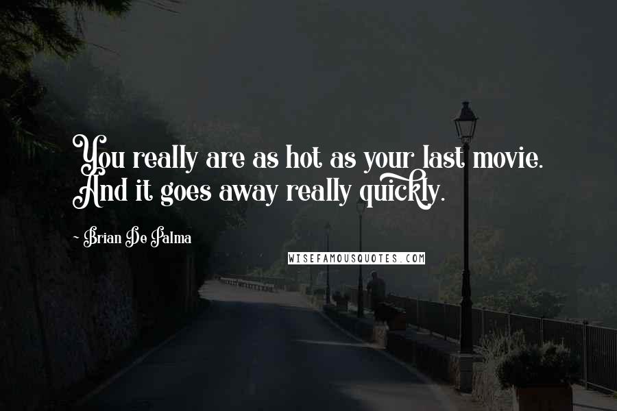 Brian De Palma Quotes: You really are as hot as your last movie. And it goes away really quickly.