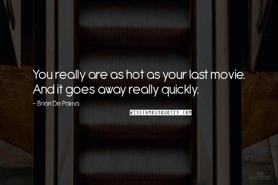 Brian De Palma Quotes: You really are as hot as your last movie. And it goes away really quickly.