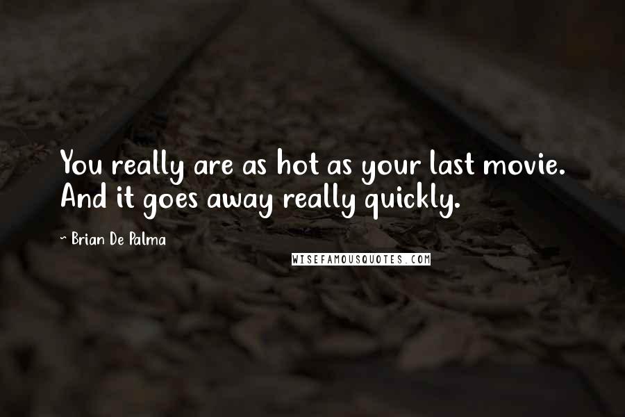 Brian De Palma Quotes: You really are as hot as your last movie. And it goes away really quickly.