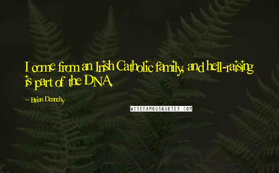 Brian Dennehy Quotes: I come from an Irish Catholic family, and hell-raising is part of the DNA.